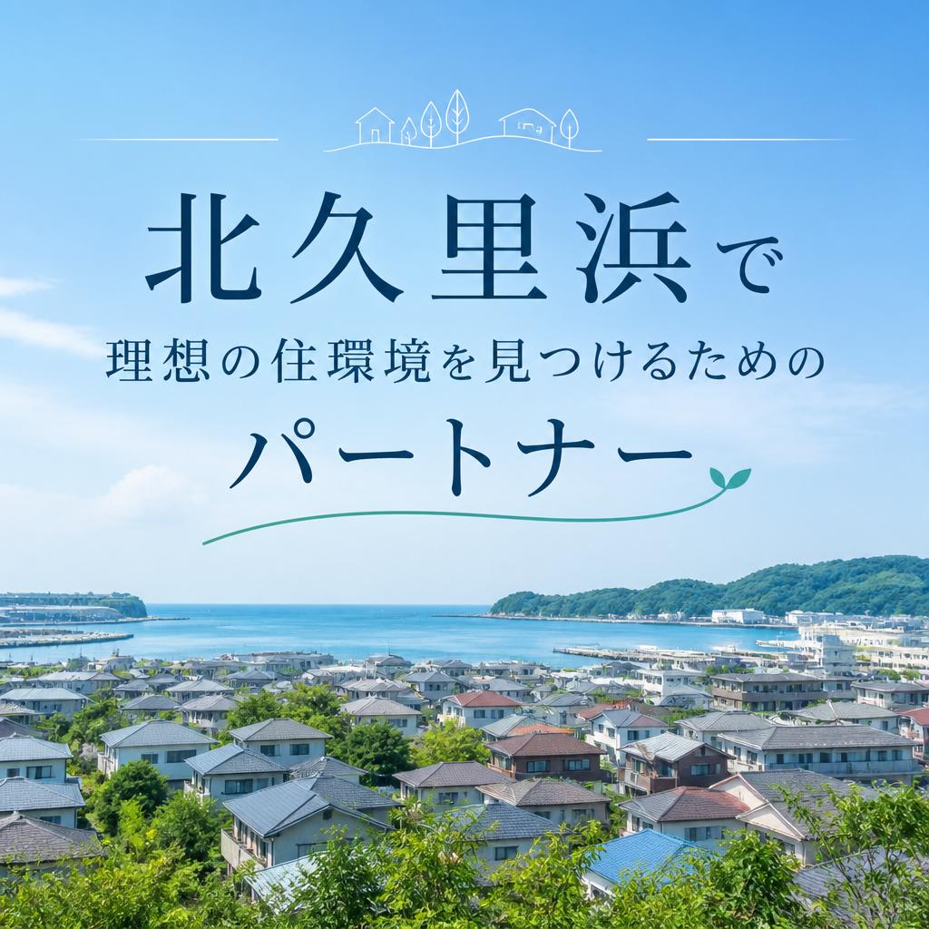 北久里浜で理想の住環境を見つけるためのパートナー